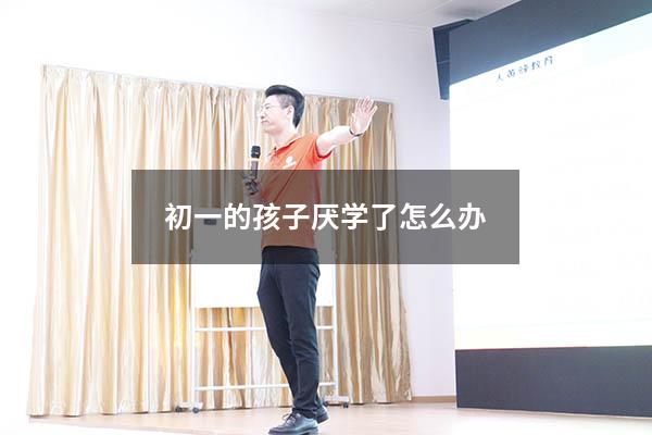 初一的孩子厌学了怎么办