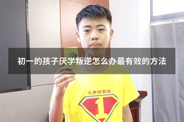 初一的孩子厌学叛逆怎么办最有效的方法