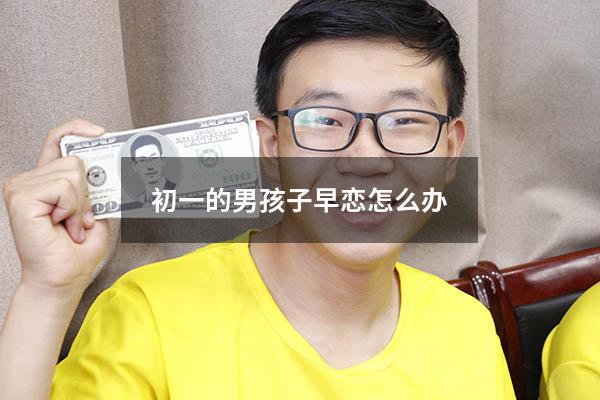 初一的男孩子早恋怎么办