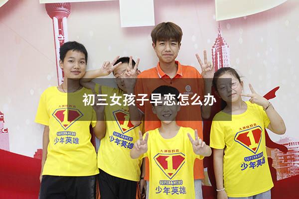 初三女孩子早恋怎么办