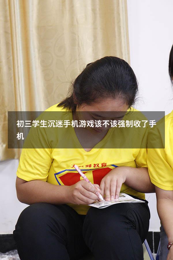 初三学生沉迷手机游戏该不该强制收了手机