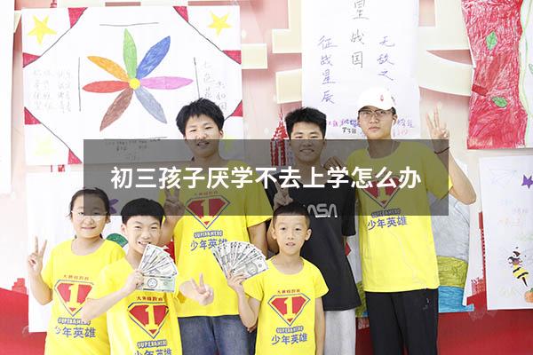 初三孩子厌学不去上学怎么办
