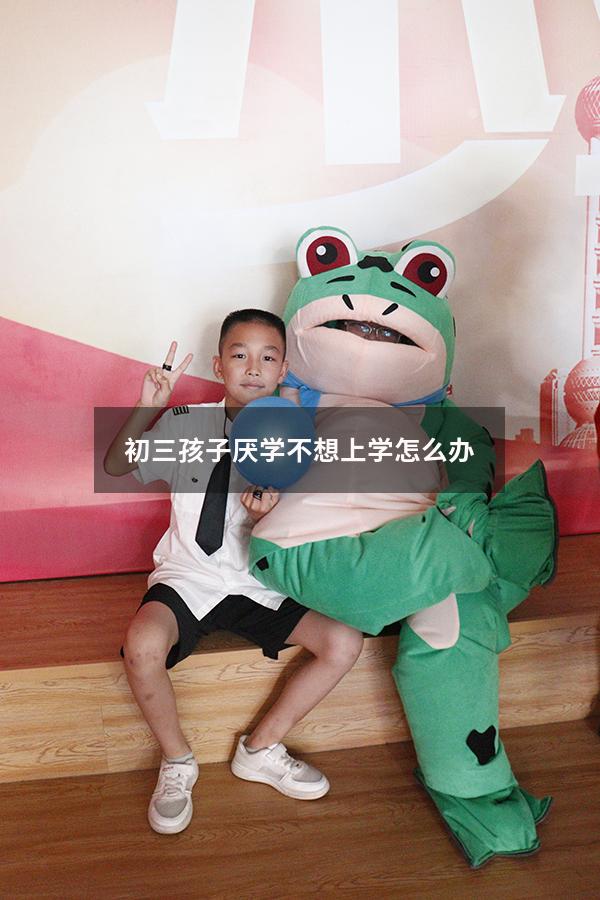 初三孩子厌学不想上学怎么办8835