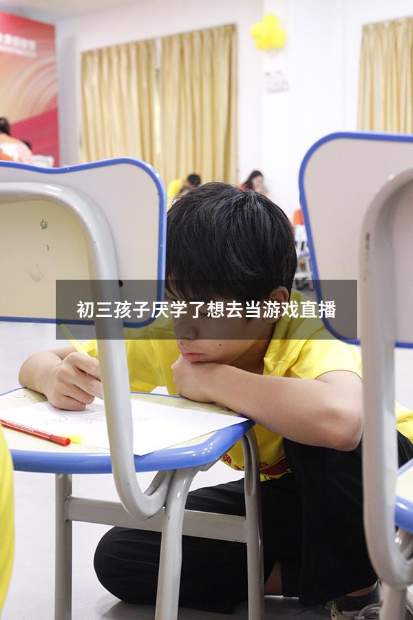 初三孩子厌学了想去当游戏直播