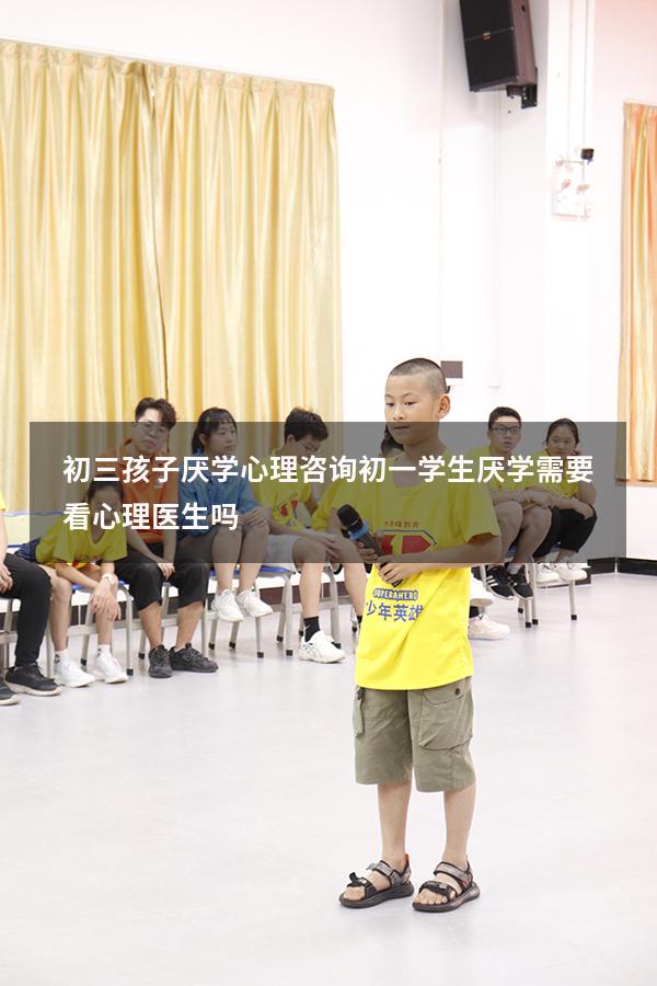初三孩子厌学心理咨询（初一学生厌学需要看心理医生吗）