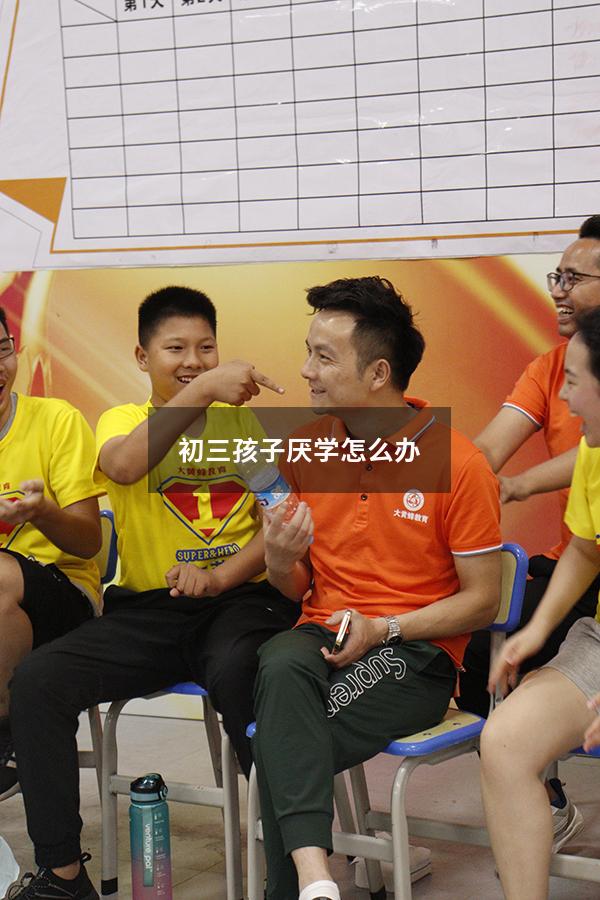 初三孩子厌学怎么办