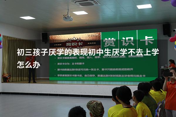 初三孩子厌学的表现（初中生厌学不去上学怎么办）