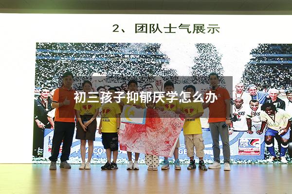 初三孩子抑郁厌学怎么办