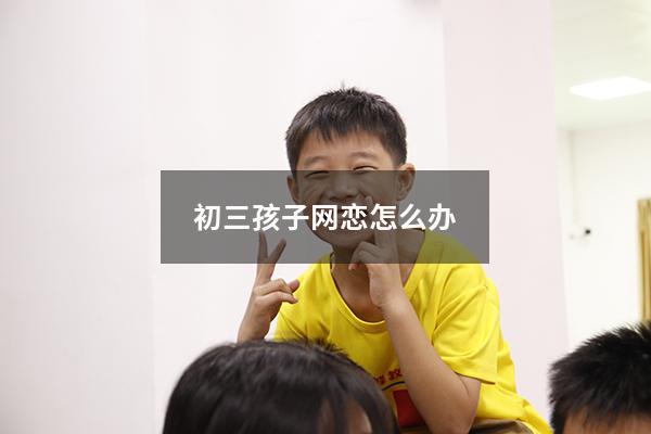 初三孩子网恋怎么办