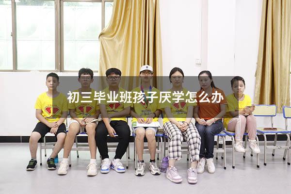 初三毕业班孩子厌学怎么办
