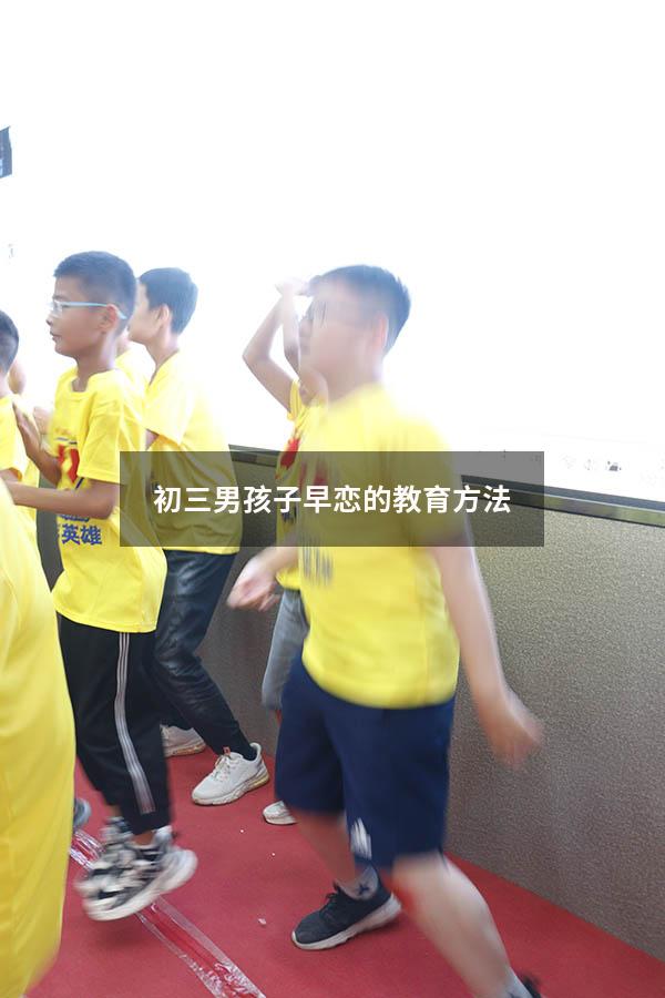 初三男孩子早恋的教育方法