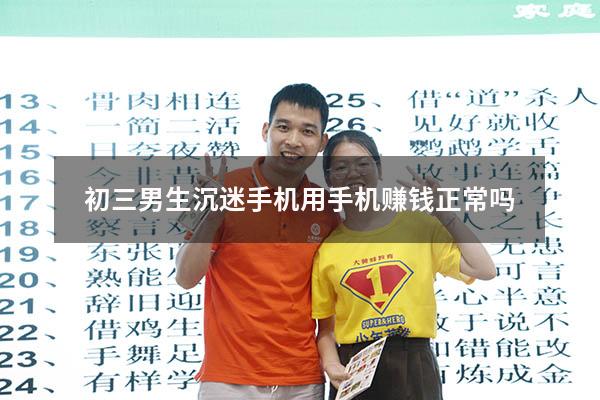 初三男生沉迷手机用手机赚钱正常吗