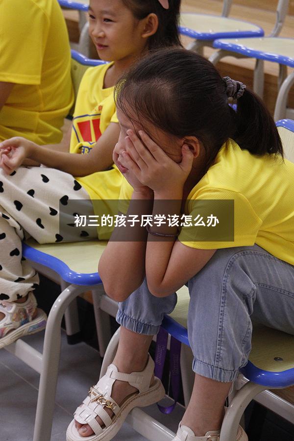 初三的孩子厌学该怎么办
