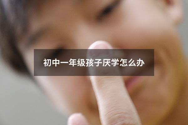 初中一年级孩子厌学怎么办