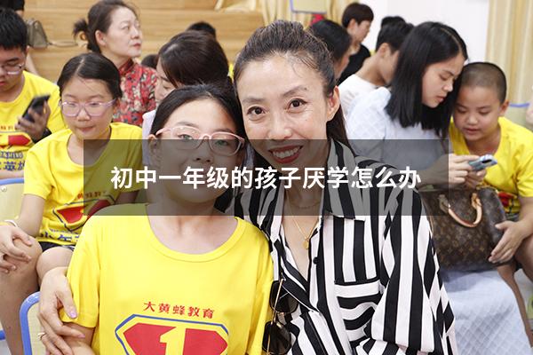 初中一年级的孩子厌学怎么办