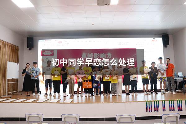初中同学早恋怎么处理（初中女孩子叛逆期早恋怎么办）