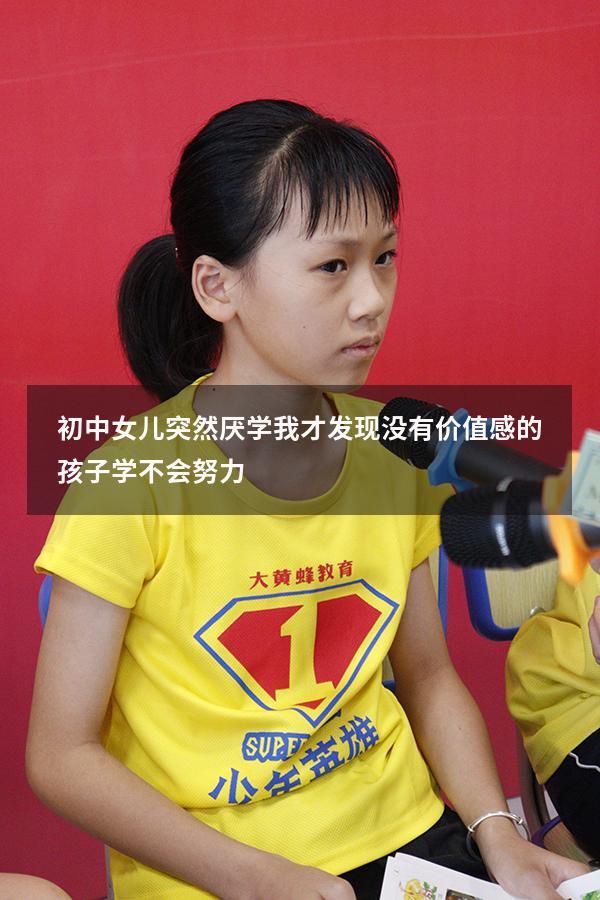 初中女儿突然厌学，我才发现：没有“价值感”的孩子，学不会努力（初中孩子为什么厌学）