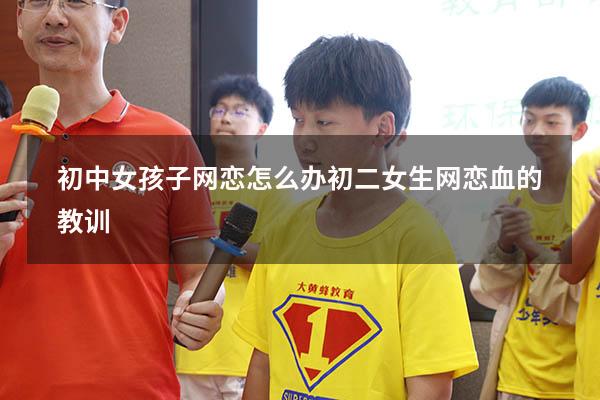 初中女孩子网恋怎么办（初二女生网恋血的教训）