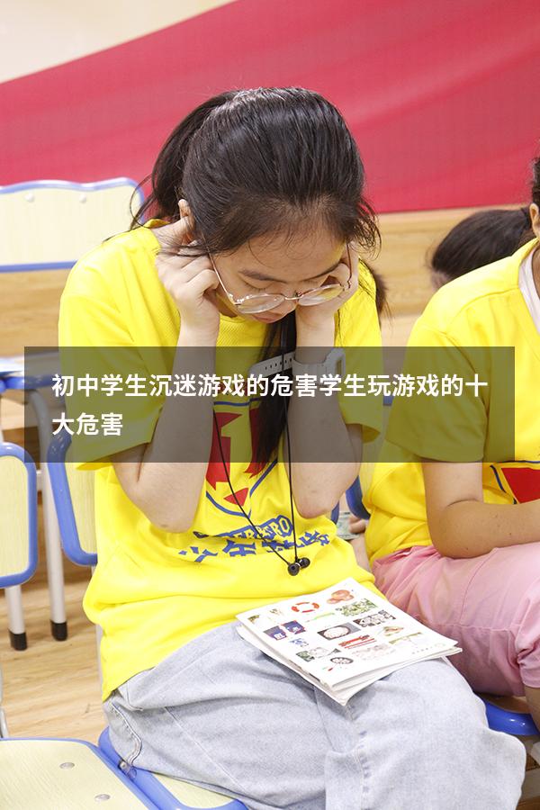 初中学生沉迷游戏的危害（学生玩游戏的十大危害）