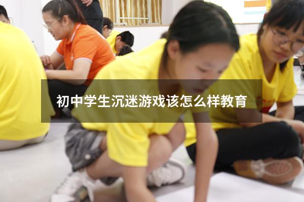初中学生沉迷游戏该怎么样教育