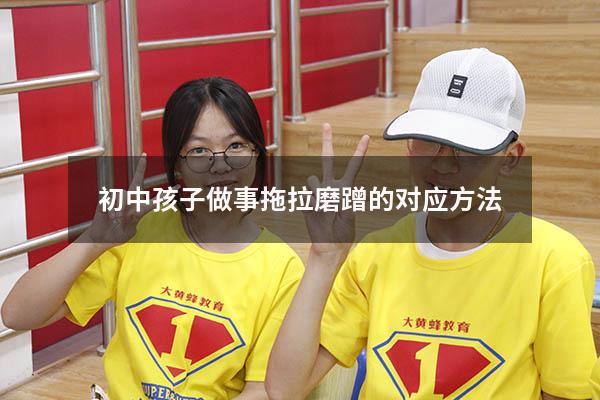 初中孩子做事拖拉磨蹭的对应方法