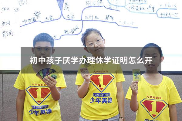 初中孩子厌学办理休学证明怎么开