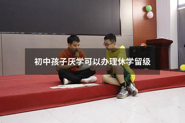 初中孩子厌学可以办理休学留级