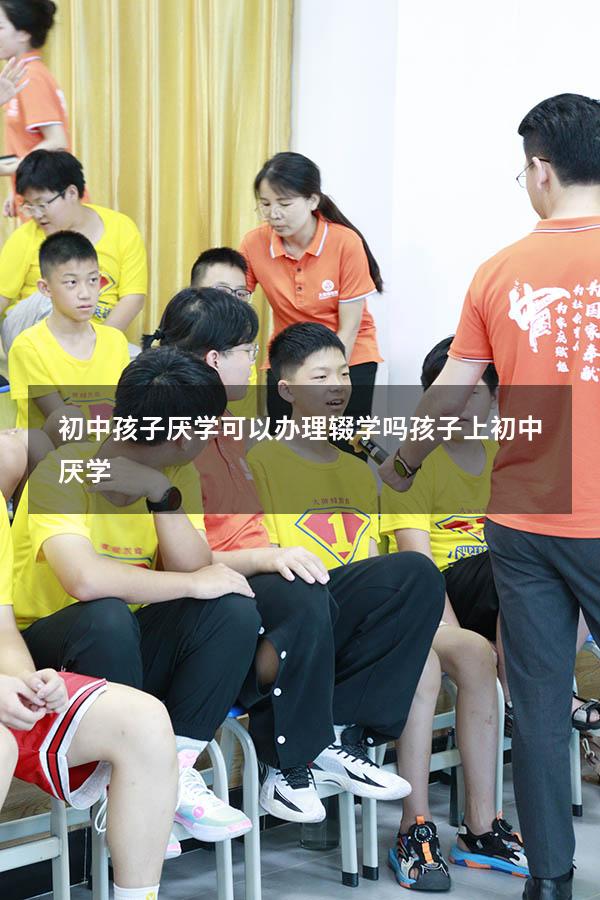 初中孩子厌学可以办理辍学吗（孩子上初中厌学）