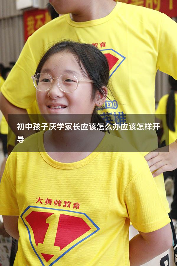 初中孩子厌学家长应该怎么办应该怎样开导
