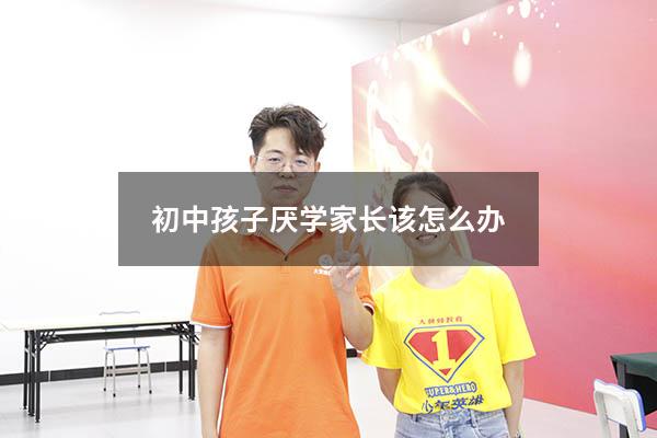 初中孩子厌学家长该怎么办