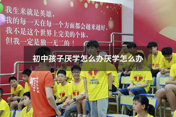 初中孩子厌学怎么办厌学怎么办