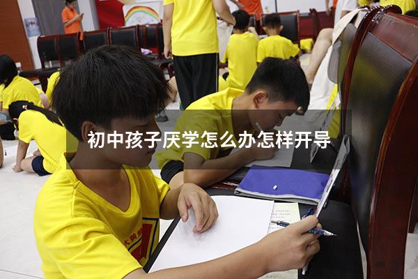初中孩子厌学怎么办怎样开导