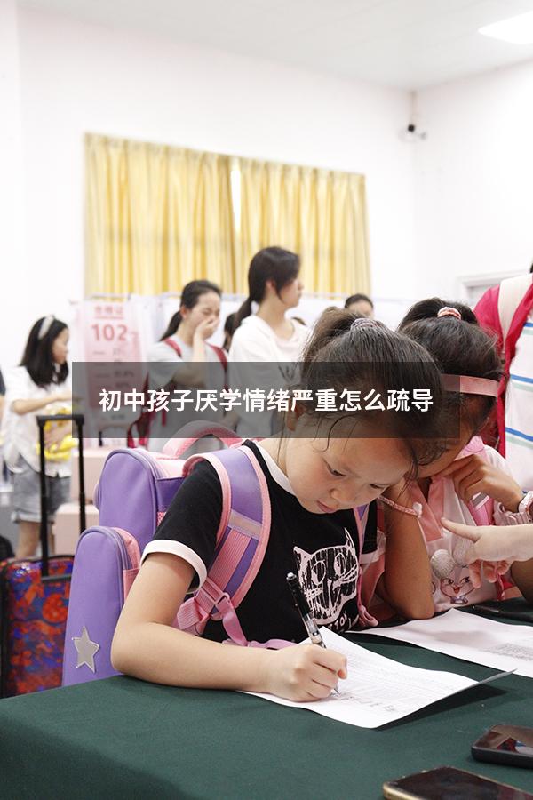 初中孩子厌学情绪严重怎么疏导