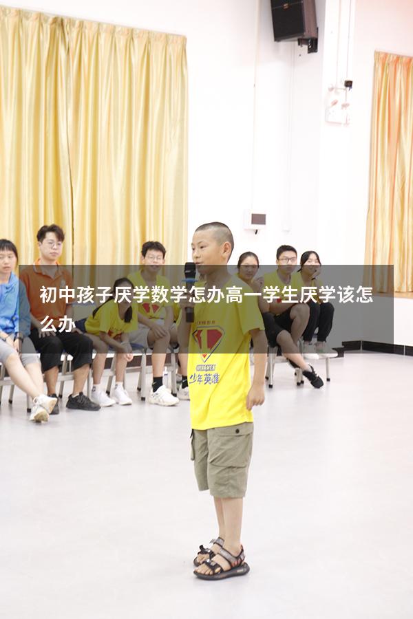 初中孩子厌学数学怎办（高一学生厌学该怎么办）