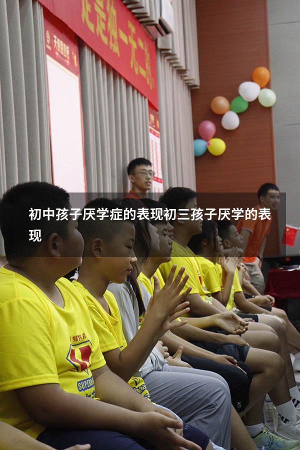 初中孩子厌学症的表现（初三孩子厌学的表现）