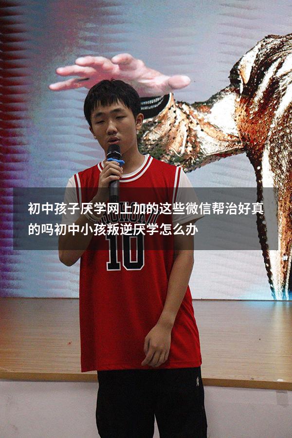 初中孩子厌学网上加的这些微信帮治好真的吗（初中小孩叛逆厌学怎么办）