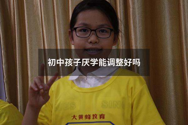 初中孩子厌学能调整好吗