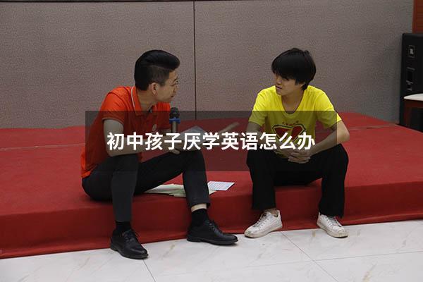 初中孩子厌学英语怎么办