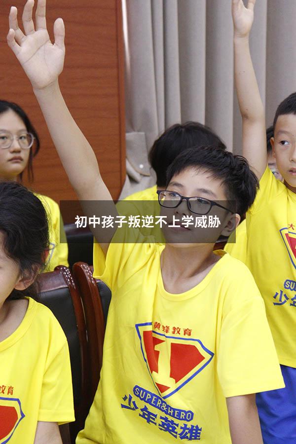 初中孩子叛逆不上学威胁