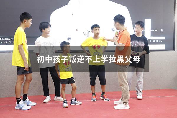 初中孩子叛逆不上学拉黑父母