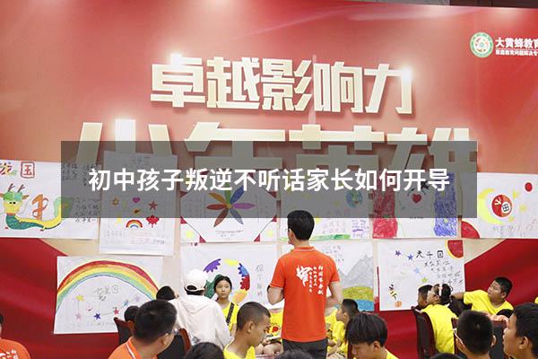 初中孩子叛逆不听话家长如何开导