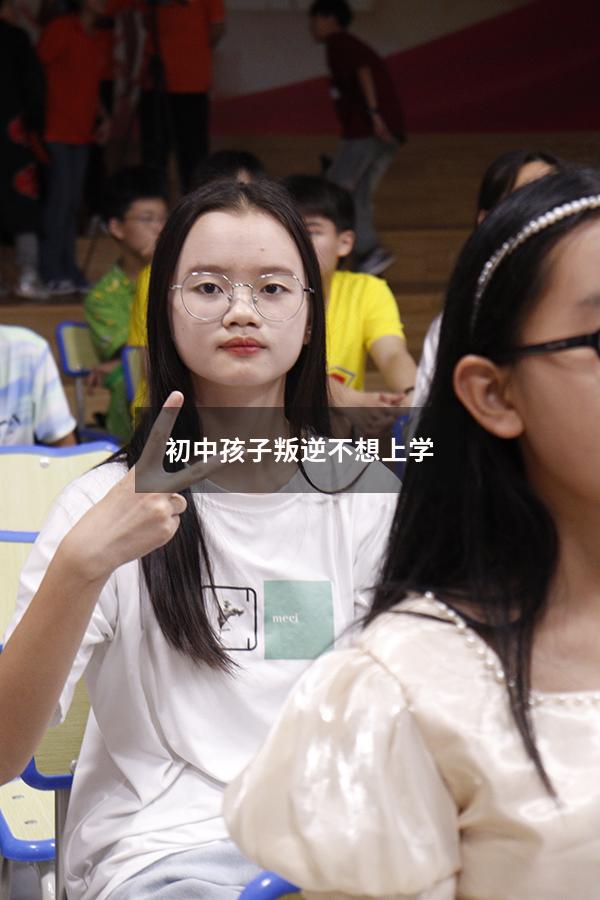 初中孩子叛逆不想上学（初三孩子叛逆不上学怎么办）