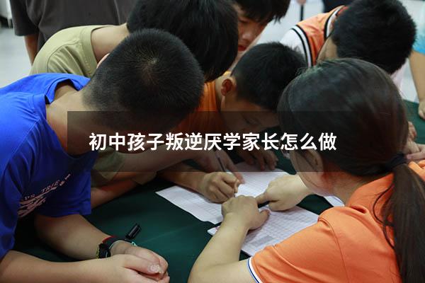 初中孩子叛逆厌学家长怎么做