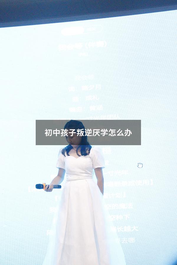 初中孩子叛逆厌学怎么办