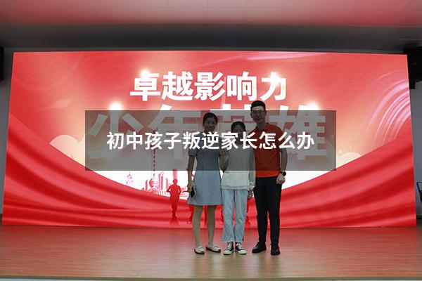 初中孩子叛逆家长怎么办