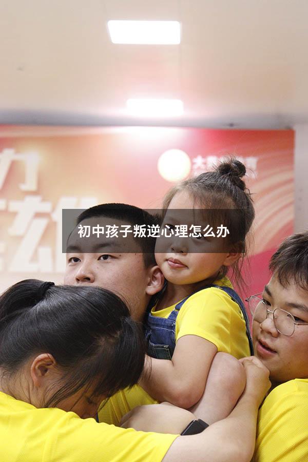 初中孩子叛逆心理怎么办