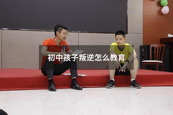 初中孩子叛逆怎么教育