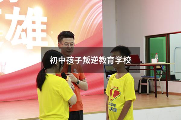 初中孩子叛逆教育学校（叛逆学校咨询）