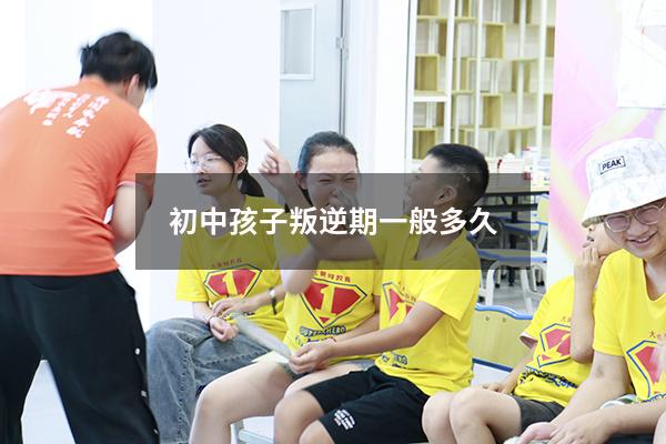 初中孩子叛逆期一般多久