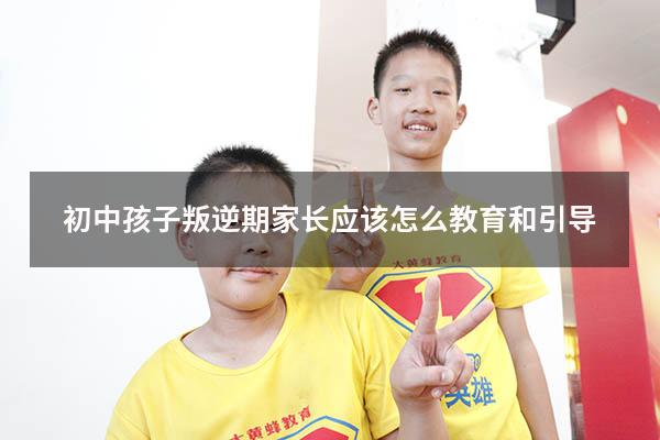 初中孩子叛逆期家长应该怎么教育和引导